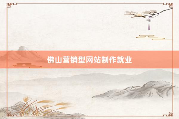 佛山营销型网站制作就业